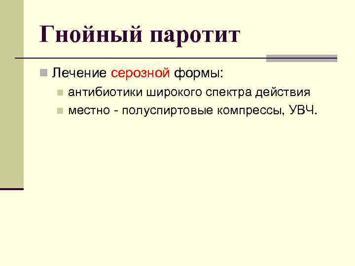 Гнойный паротит n Лечение серозной формы: n антибиотики широкого спектра действия n местно -