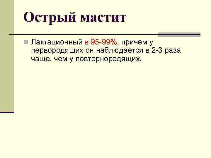 Острый мастит n Лактационный в 95 -99%, причем у первородящих он наблюдается в 2