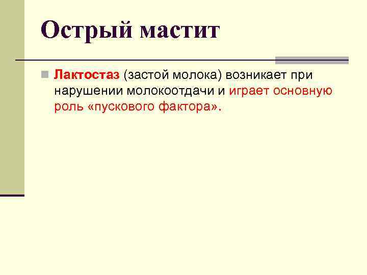 Острый мастит n Лактостаз (застой молока) возникает при нарушении молокоотдачи и играет основную роль