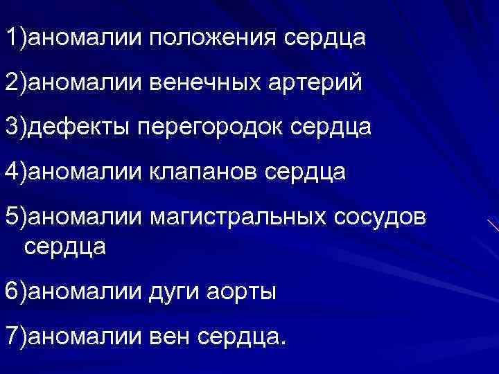 1)аномалии положения сердца 2)аномалии венечных артерий 3)дефекты перегородок сердца 4)аномалии клапанов сердца 5)аномалии магистральных