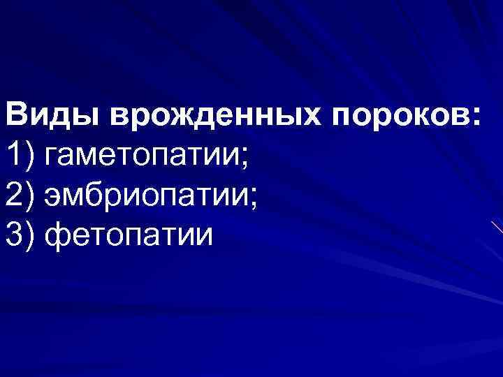 Виды врожденных пороков: 1) гаметопатии; 2) эмбриопатии; 3) фетопатии 