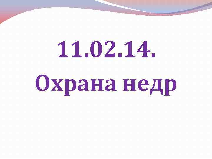 11. 02. 14. Охрана недр 