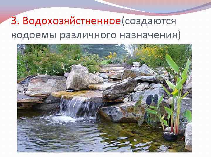 3. Водохозяйственное(создаются водоемы различного назначения) 