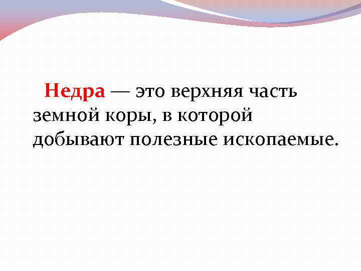 Недра — это верхняя часть земной коры, в которой добывают полезные ископаемые. 