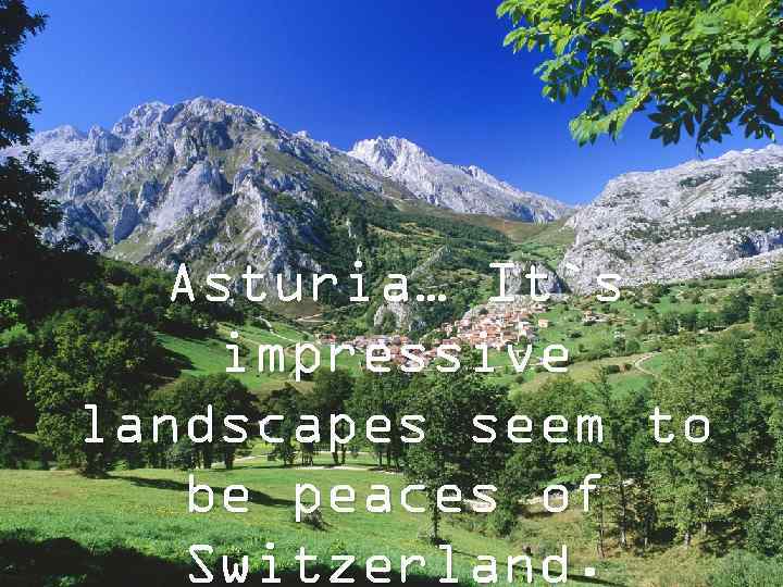 Asturia… It`s impressive landscapes seem to be peaces of Switzerland. 
