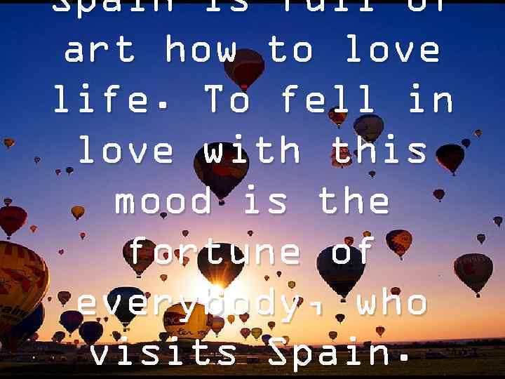 Spain is full of art how to love life. To fell in love with