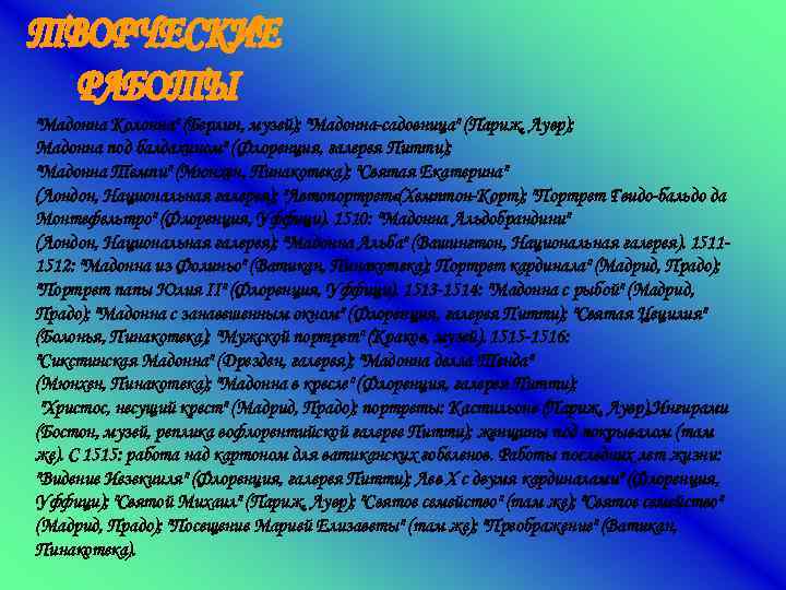 "Мадонна Колонна" (Берлин, музей); "Мадонна-садовница" (Париж, Лувр); Мадонна под балдахином" (Флоренция, галерея Питти); "Мадонна