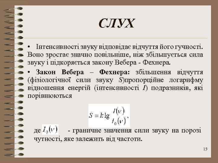 СЛУХ • Інтенсивності звуку відповідає відчуття його гучності. Воно зростає значно повільніше, ніж збільшується