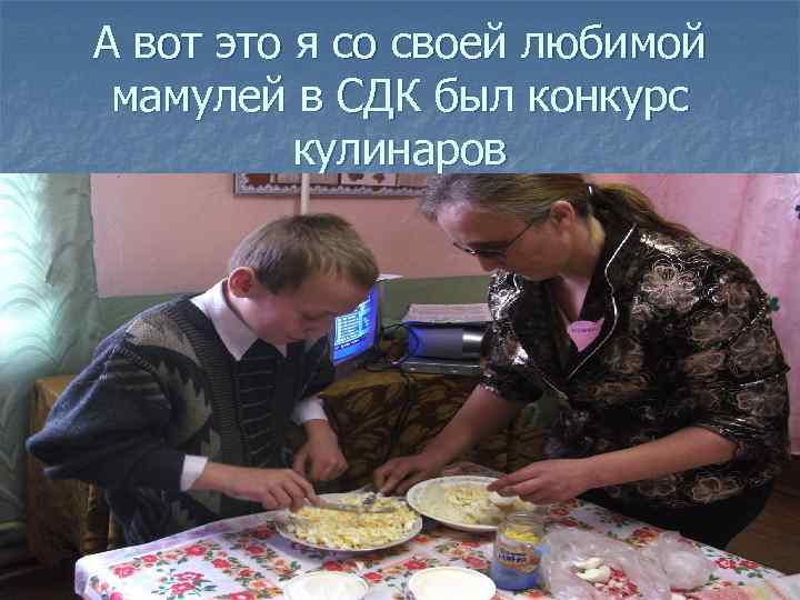 А вот это я со своей любимой мамулей в СДК был конкурс кулинаров 