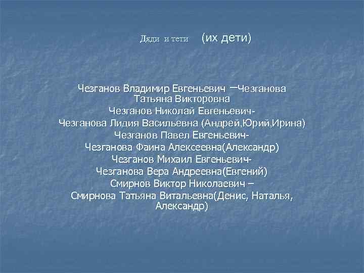 Дяди и тети (их дети) Чезганов Владимир Евгеньевич –Чезганова Татьяна Викторовна Чезганов Николай Евгеньевич.