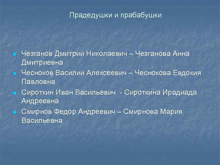 Прадедушки и прабабушки n n Чезганов Дмитрий Николаевич – Чезганова Анна Дмитриевна Чесноков Василий