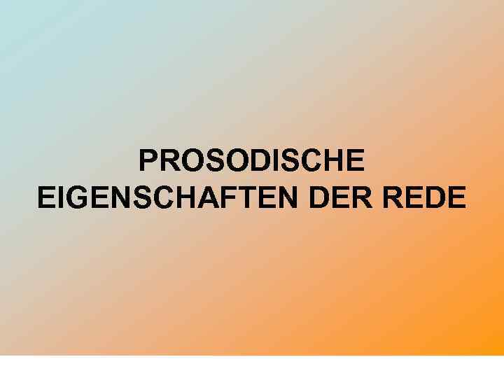 PROSODISCHE EIGENSCHAFTEN DER REDE 