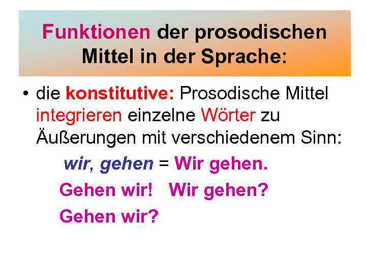 Funktionen der prosodischen Mittel in der Sprache: • die konstitutive: Prosodische Mittel integrieren einzelne