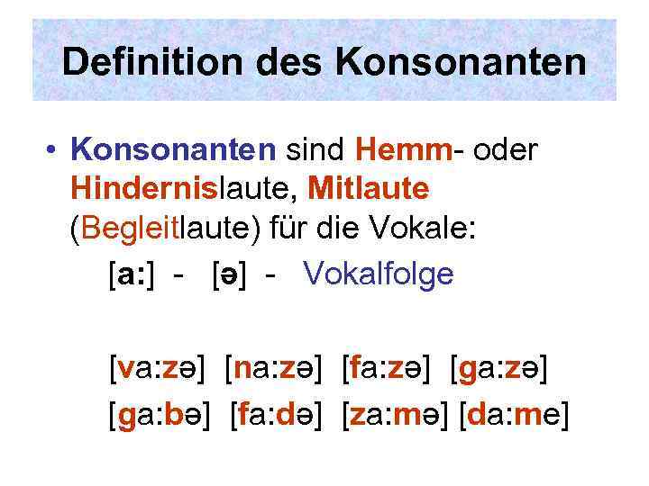 Definition des Konsonanten • Konsonanten sind Hemm- oder Hindernislaute, Mitlaute (Begleitlaute) für die Vokale:
