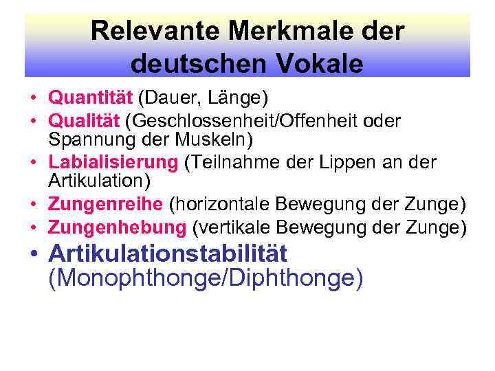 Relevante Merkmale der deutschen Vokale • Quantität (Dauer, Länge) • Qualität (Geschlossenheit/Offenheit oder Spannung