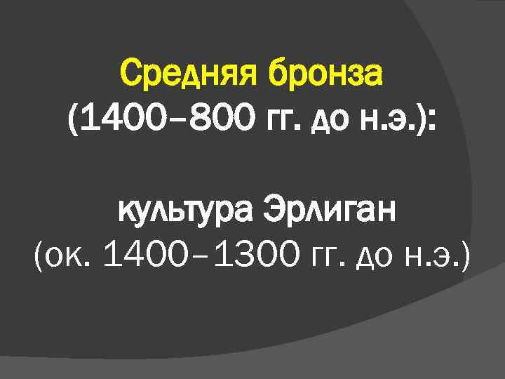 Средняя бронза (1400– 800 гг. до н. э. ): культура Эрлиган (ок. 1400– 1300
