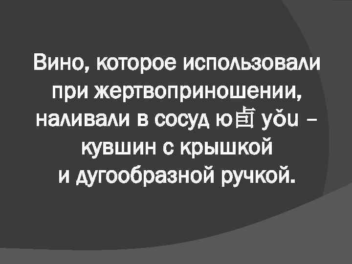 Вино, которое использовали при жертвоприношении, наливали в сосуд ю卣 yǒu – кувшин с крышкой