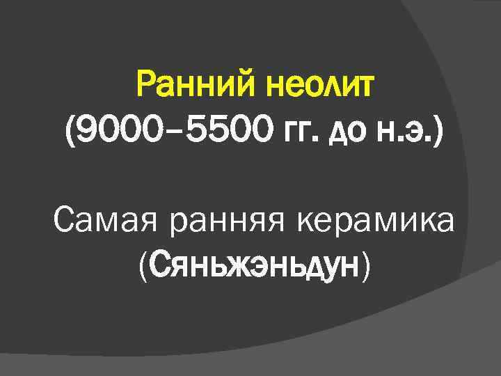 Ранний неолит (9000– 5500 гг. до н. э. ) Самая ранняя керамика (Сяньжэньдун) 