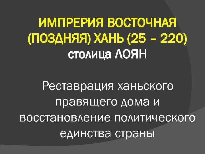 ИМПРЕРИЯ ВОСТОЧНАЯ (ПОЗДНЯЯ) ХАНЬ (25 – 220) столица ЛОЯН Реставрация ханьского правящего дома и