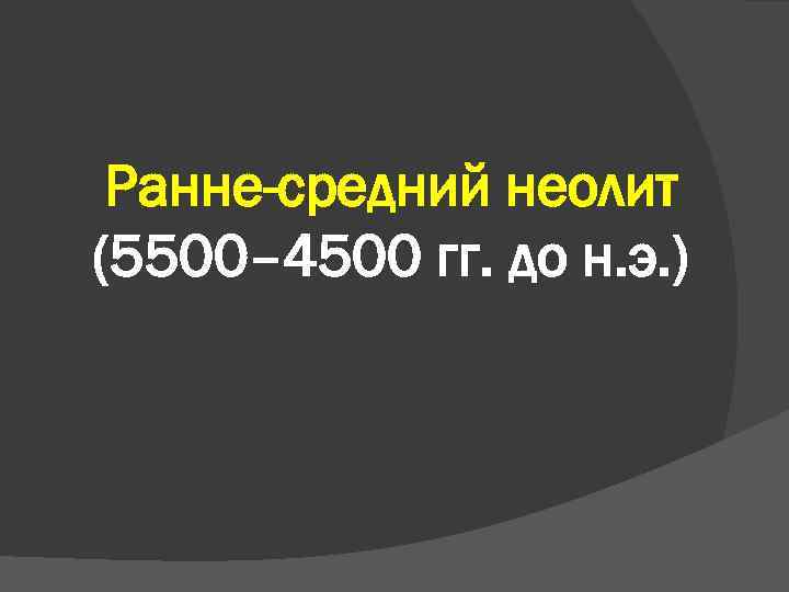 Ранне-средний неолит (5500– 4500 гг. до н. э. ) 