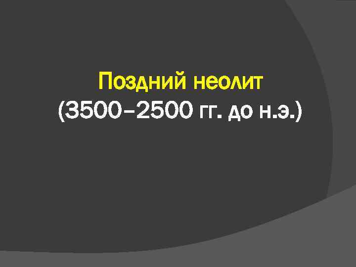 Поздний неолит (3500– 2500 гг. до н. э. ) 
