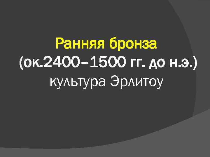 Ранняя бронза (ок. 2400– 1500 гг. до н. э. ) культура Эрлитоу 