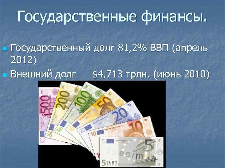 Государственные финансы. n n Государственный долг 81, 2% ВВП (апрель 2012) Внешний долг $4,