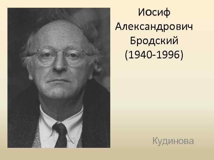 Иосиф Александрович Бродский (1940 -1996) Кудинова 