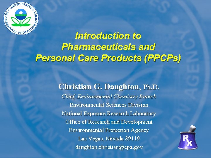 Introduction to Pharmaceuticals and Personal Care Products (PPCPs) Christian G. Daughton, Ph. D. Chief,
