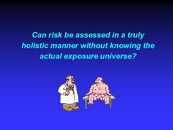 Can risk be assessed in a truly holistic manner without knowing the actual exposure