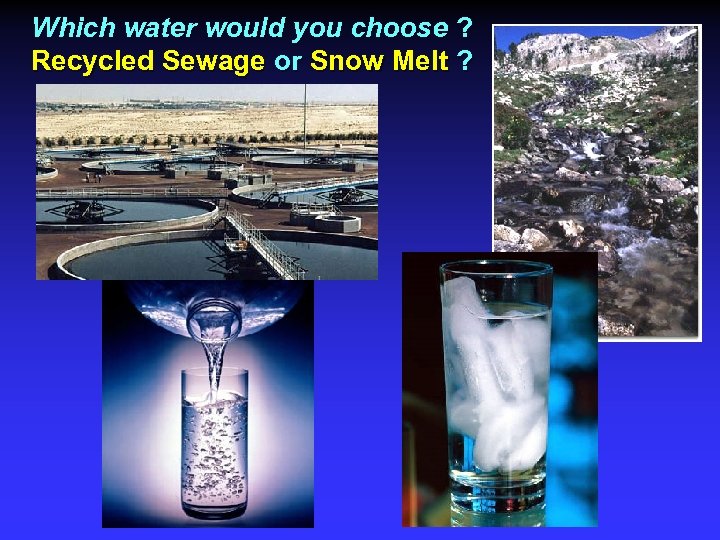 Which water would you choose ? Recycled Sewage or Snow Melt ? 