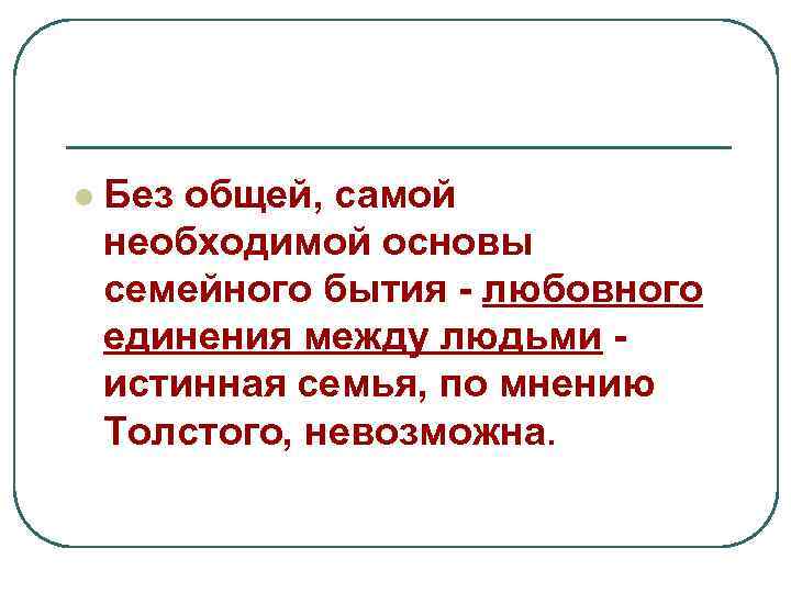 l Без общей, самой необходимой основы семейного бытия - любовного единения между людьми истинная