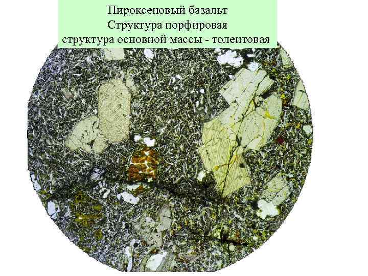 Пироксеновый базальт Структура порфировая структура основной массы - толеитовая 