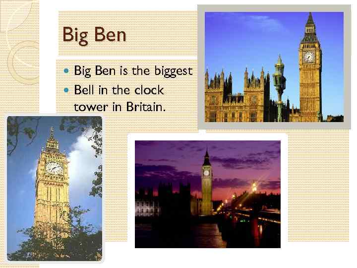 Big Ben is the biggest Bell in the clock tower in Britain. 
