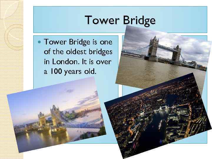 Tower Bridge is one of the oldest bridges in London. It is over a