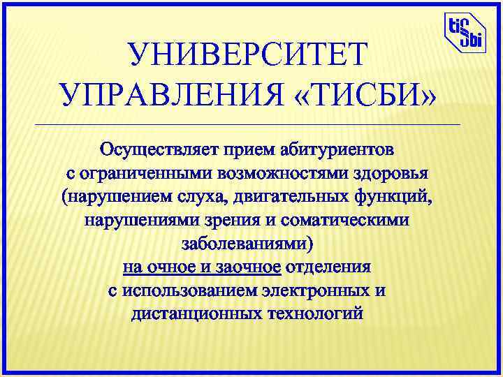 УНИВЕРСИТЕТ УПРАВЛЕНИЯ «ТИСБИ» ____________________________________________ Осуществляет прием абитуриентов с ограниченными возможностями здоровья (нарушением слуха, двигательных