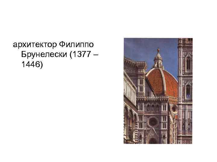 архитектор Филиппо Брунелески (1377 – 1446) 