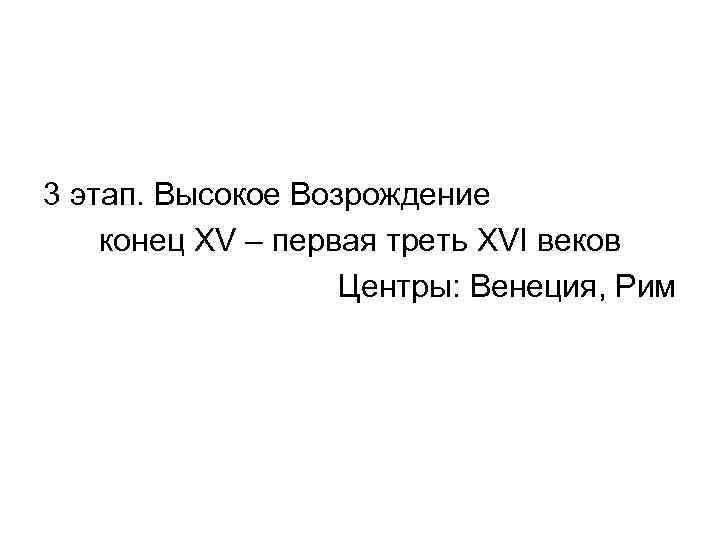 3 этап. Высокое Возрождение конец XV – первая треть XVI веков Центры: Венеция, Рим