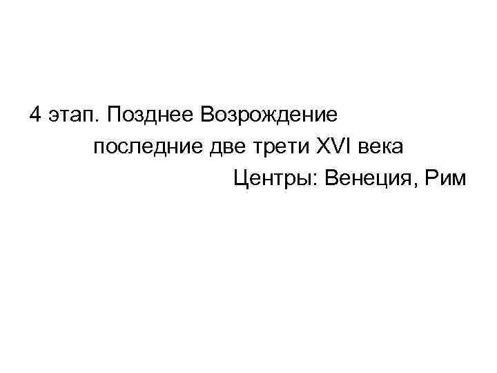 4 этап. Позднее Возрождение последние две трети XVI века Центры: Венеция, Рим 