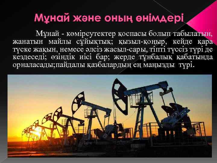 Мұнай және оның өнімдері Мұнай - көмірсутектер қоспасы болып табылатын, жанатын майлы сұйықтық; қызыл-қоңыр,