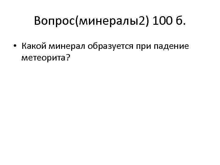 Вопрос(минералы2) 100 б. • Какой минерал образуется при падение метеорита? 