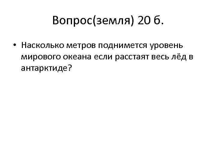 Вопрос(земля) 20 б. • Насколько метров поднимется уровень мирового океана если расстаят весь лёд