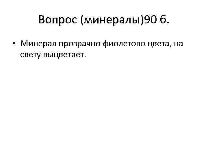 Вопрос (минералы)90 б. • Минерал прозрачно фиолетово цвета, на свету выцветает. 