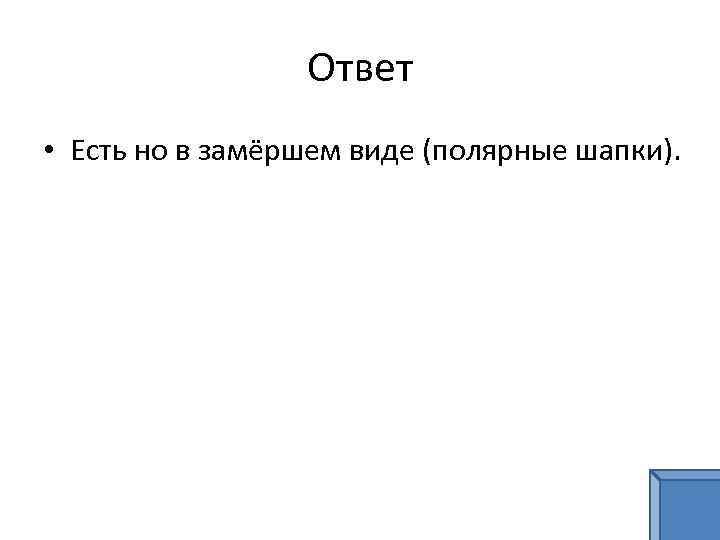 Ответ • Есть но в замёршем виде (полярные шапки). 