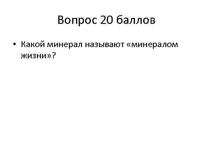 Вопрос 20 баллов • Какой минерал называют «минералом жизни» ? 