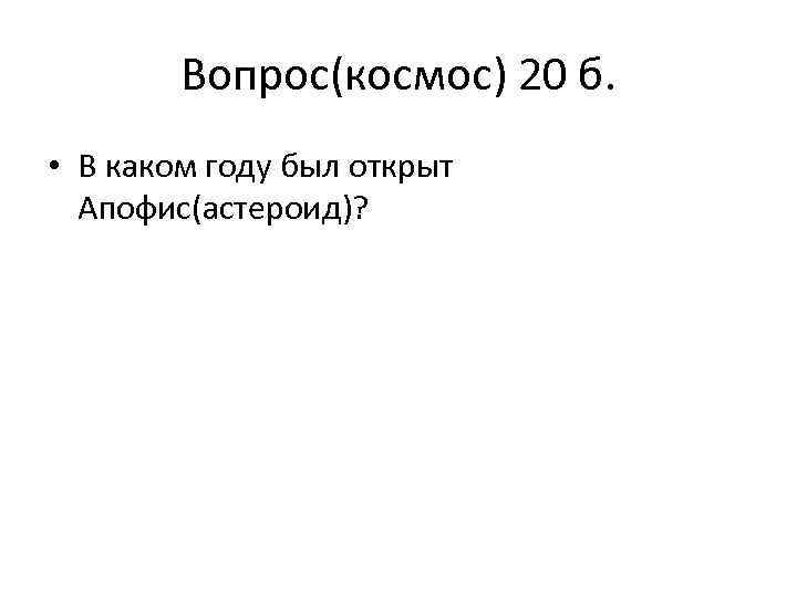 Вопрос(космос) 20 б. • В каком году был открыт Апофис(астероид)? 