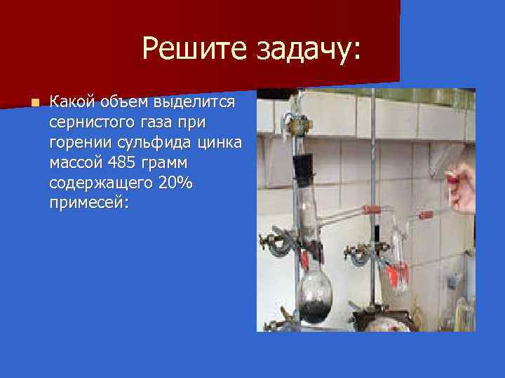 Решите задачу: n Какой объем выделится сернистого газа при горении сульфида цинка массой 485