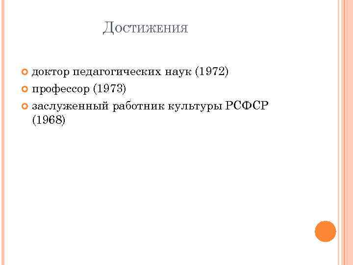ДОСТИЖЕНИЯ доктор педагогических наук (1972) профессор (1973) заслуженный работник культуры РСФСР (1968) 
