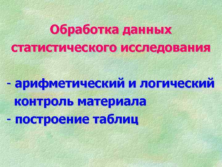 Обработка данных статистического исследования - арифметический и логический контроль материала - построение таблиц 