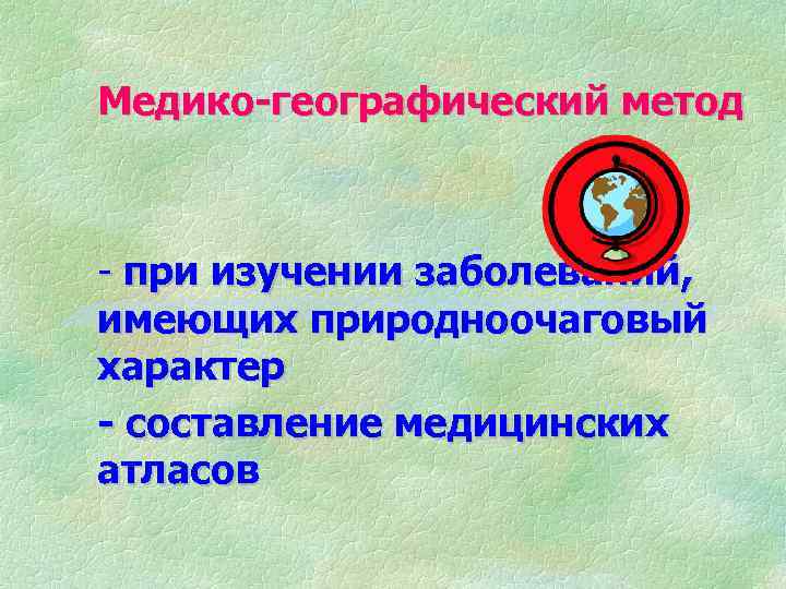 Медико-географический метод - при изучении заболеваний, имеющих природноочаговый характер - составление медицинских атласов 